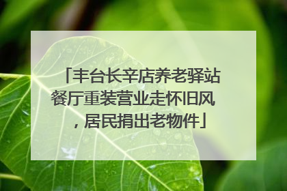 丰台长辛店养老驿站餐厅重装营业走怀旧风，居民捐出老物件