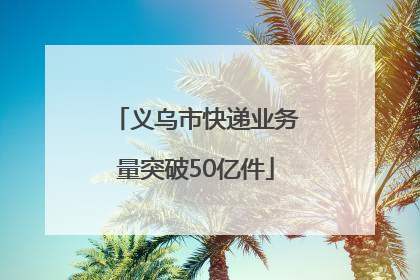 义乌市快递业务量突破50亿件