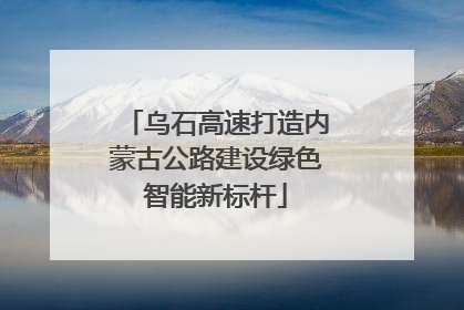 乌石高速打造内蒙古公路建设绿色智能新标杆