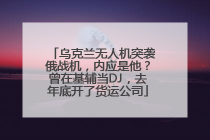 乌克兰无人机突袭俄战机，内应是他？曾在基辅当DJ，去年底开了货运公司