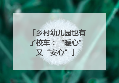 乡村幼儿园也有了校车：“暖心”又“安心”