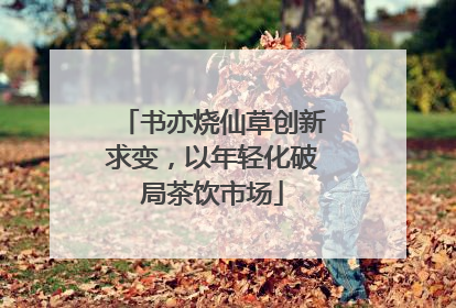 书亦烧仙草创新求变，以年轻化破局茶饮市场