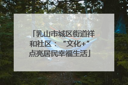 乳山市城区街道祥和社区：“文化+”点亮居民幸福生活