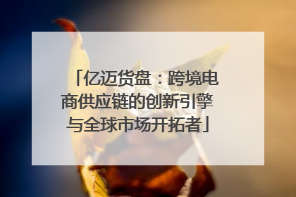 亿迈货盘：跨境电商供应链的创新引擎与全球市场开拓者
