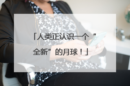 人类正认识一个“全新”的月球！