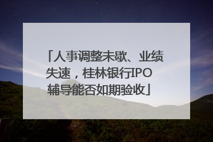 人事调整未歇、业绩失速，桂林银行IPO辅导能否如期验收