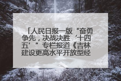 人民日报一版“奋勇争先，决战决胜‘十四五’”专栏报道《吉林建设更高水平开放型经济新体制》