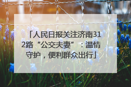 人民日报关注济南312路“公交夫妻”：温情守护，便利群众出行