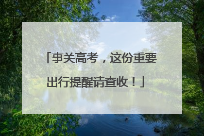 事关高考，这份重要出行提醒请查收！