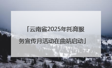 云南省2025年托育服务宣传月活动在曲靖启动