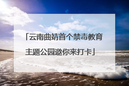 云南曲靖首个禁毒教育主题公园邀你来打卡