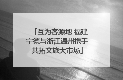 互为客源地 福建宁德与浙江温州携手共拓文旅大市场