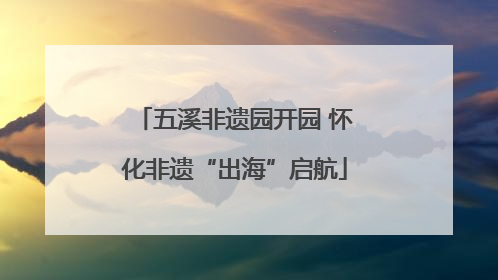 五溪非遗园开园 怀化非遗“出海”启航