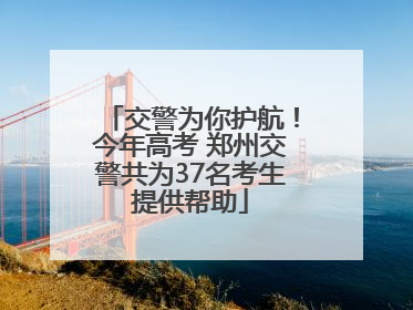 交警为你护航！今年高考 郑州交警共为37名考生提供帮助