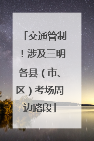 交通管制！涉及三明各县（市、区）考场周边路段
