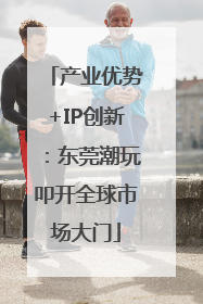 产业优势+IP创新：东莞潮玩叩开全球市场大门
