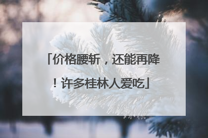 价格腰斩，还能再降！许多桂林人爱吃