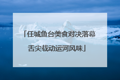 任城鱼台美食对决落幕 舌尖载动运河风味