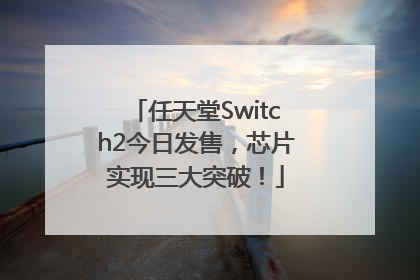 任天堂Switch2今日发售，芯片实现三大突破！