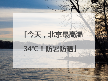 今天，北京最高温34℃！防暑防晒