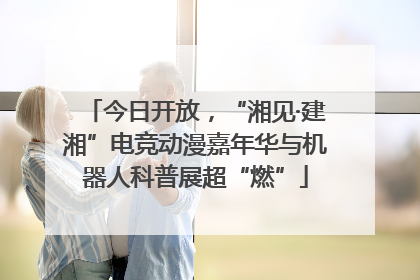 今日开放，“湘见·建湘”电竞动漫嘉年华与机器人科普展超“燃”