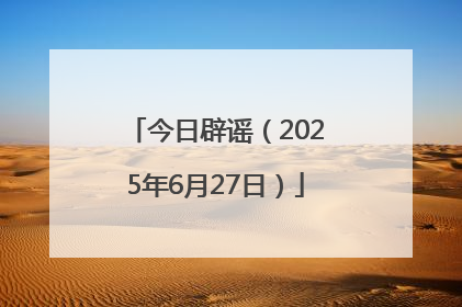 今日辟谣（2025年6月27日）