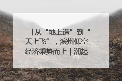 从“地上造”到“天上飞”，滨州低空经济乘势而上｜潮起渤海・网聚黄蓝
