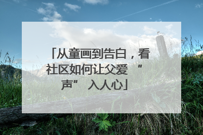 从童画到告白，看社区如何让父爱 “声” 入人心