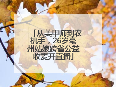 从美甲师到农机手，26岁亳州姑娘跨省公益收麦开直播