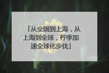 从全国到上海，从上海到全球，柠季加速全球化步伐
