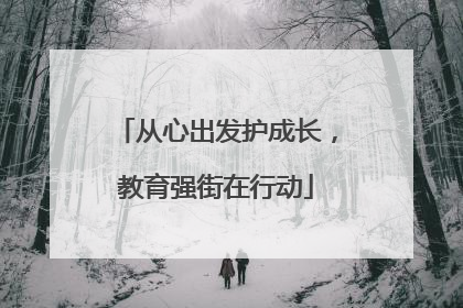 从心出发护成长，教育强街在行动