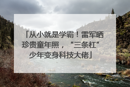 从小就是学霸！雷军晒珍贵童年照，“三条杠”少年变身科技大佬