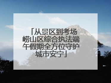 从景区到考场 崂山区综合执法端午假期全方位守护城市安宁