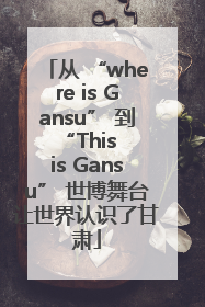 从 “where is Gansu” 到 “This is Gansu” 世博舞台让世界认识了甘肃