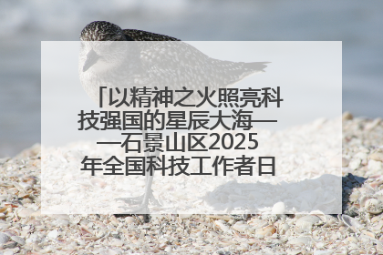 以精神之火照亮科技强国的星辰大海——石景山区2025年全国科技工作者日主场活动启幕