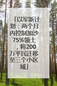 以军新计划：两个月内控制加沙75%领土，将200万平民迁移至三个小区域