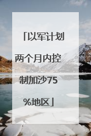 以军计划两个月内控制加沙75%地区