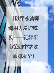 以军魂铸师魂用大爱护成长——记邵阳市第四中学教师邓发华