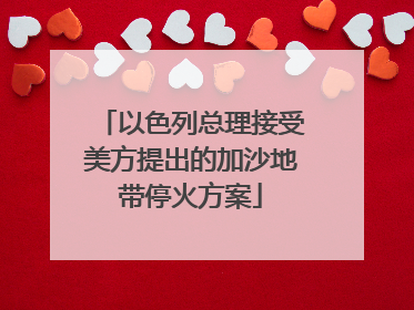 以色列总理接受美方提出的加沙地带停火方案
