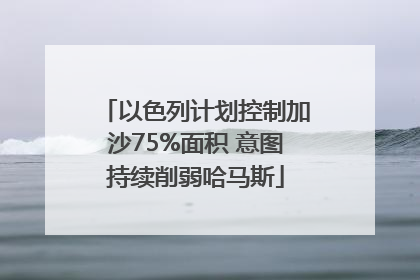 以色列计划控制加沙75%面积 意图持续削弱哈马斯