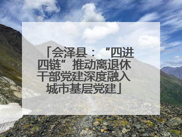 会泽县：“四进四链”推动离退休干部党建深度融入城市基层党建