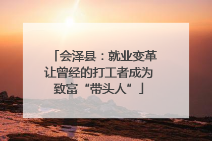 会泽县：就业变革让曾经的打工者成为致富“带头人”