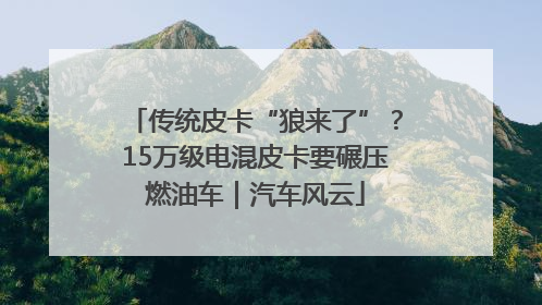 传统皮卡“狼来了”？15万级电混皮卡要碾压燃油车｜汽车风云
