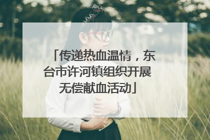 传递热血温情，东台市许河镇组织开展无偿献血活动