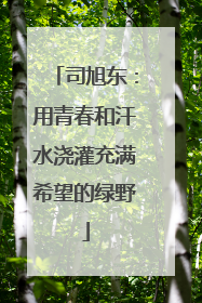 司旭东：用青春和汗水浇灌充满希望的绿野