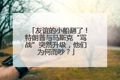 友谊的小船翻了！特朗普与马斯克“骂战”突然升级，他们为何而吵？