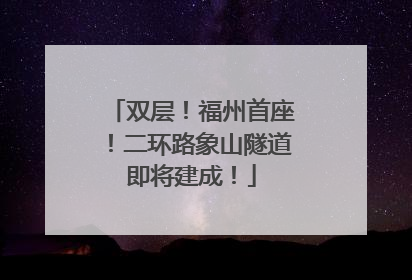 双层！福州首座！二环路象山隧道即将建成！