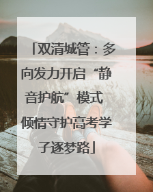 双清城管：多向发力开启“静音护航”模式 倾情守护高考学子逐梦路