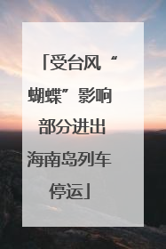 受台风“蝴蝶”影响 部分进出海南岛列车停运