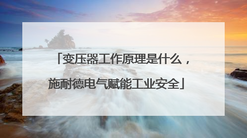 变压器工作原理是什么，施耐德电气赋能工业安全